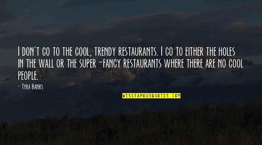 Holes In The Wall Quotes By Tyra Banks: I don't go to the cool, trendy restaurants. Holes In The Wall Quotes By Tyra Banks: I don't go to the cool, trendy restaurants.