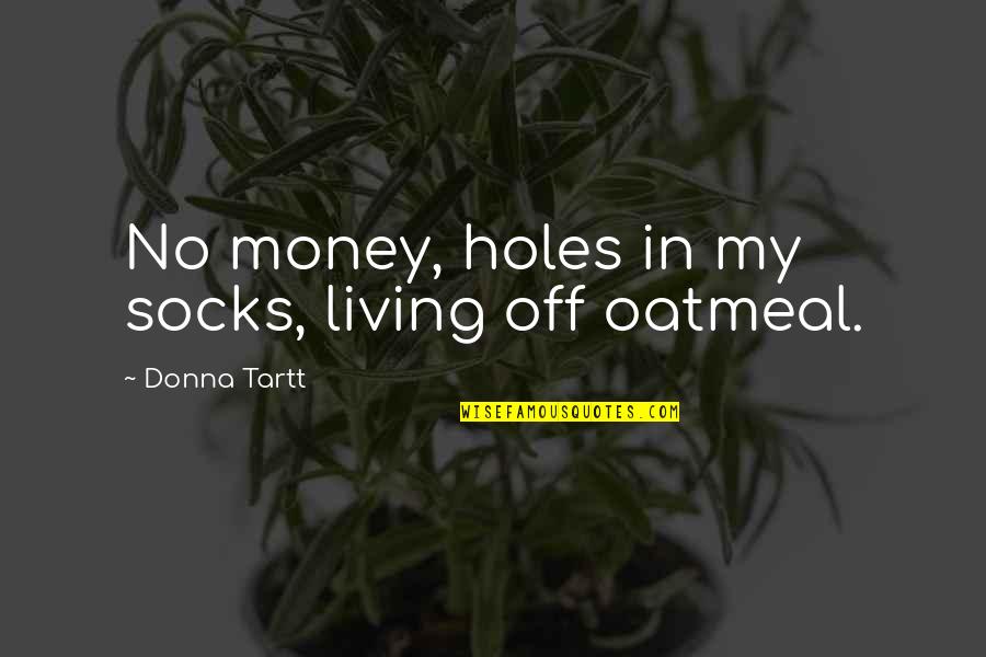 Holes Quotes By Donna Tartt: No money, holes in my socks, living off