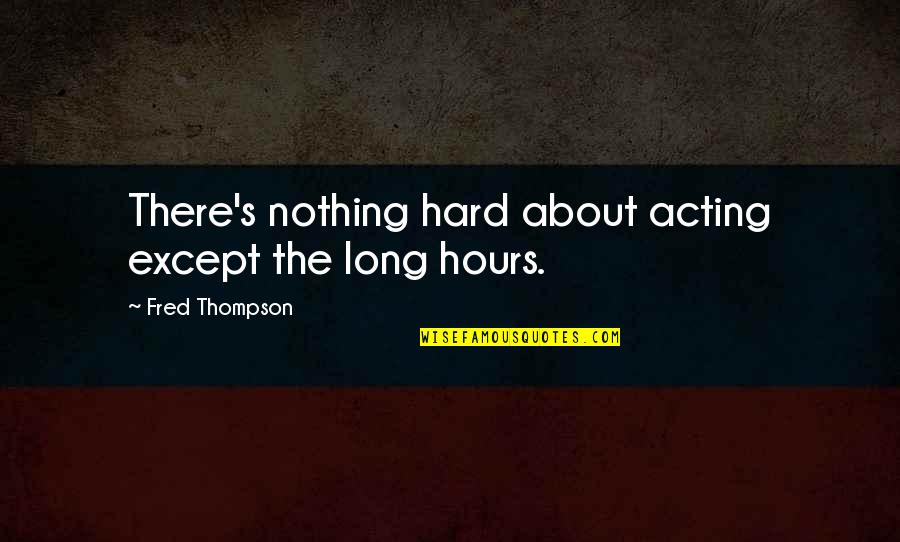 Holgazanear Rae Quotes By Fred Thompson: There's nothing hard about acting except the long