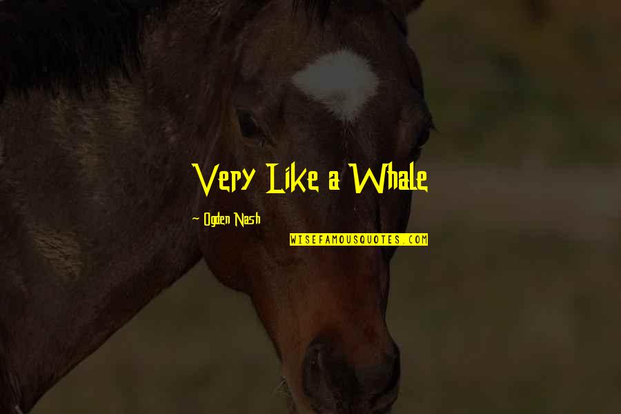 Holgazanear Rae Quotes By Ogden Nash: Very Like a Whale