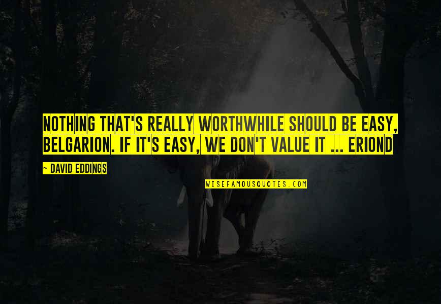Holgie Worst Cooks Quotes By David Eddings: Nothing that's really worthwhile should be easy, Belgarion. Holgie Worst Cooks Quotes By David Eddings: Nothing that's really worthwhile should be easy, Belgarion.