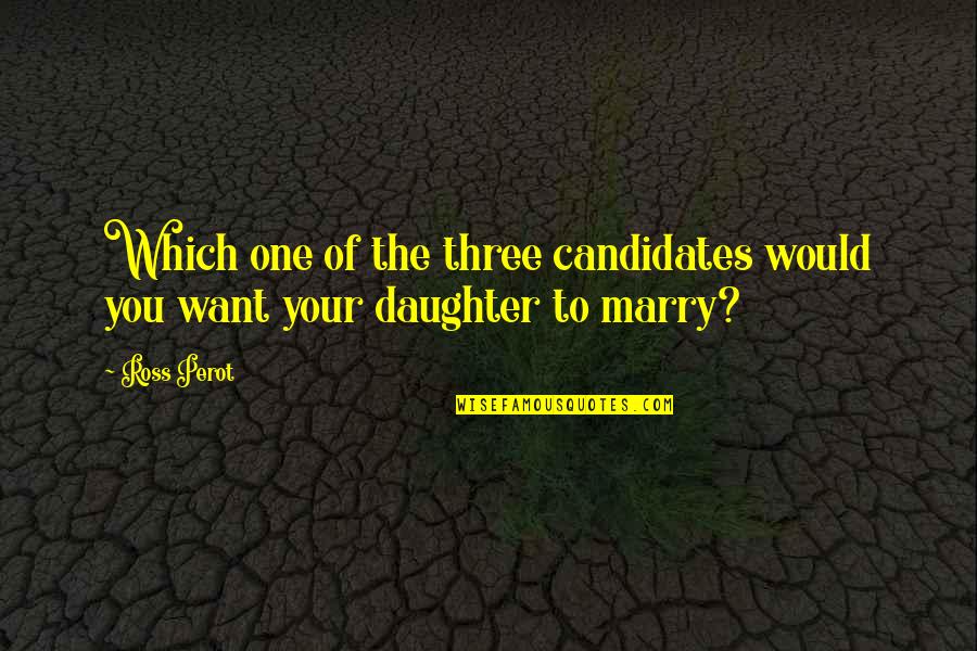 Holgura De Una Quotes By Ross Perot: Which one of the three candidates would you