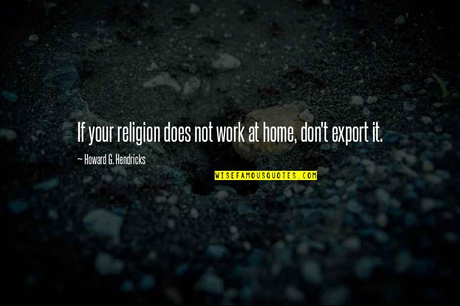 Holgura Sinonimo Quotes By Howard G. Hendricks: If your religion does not work at home,