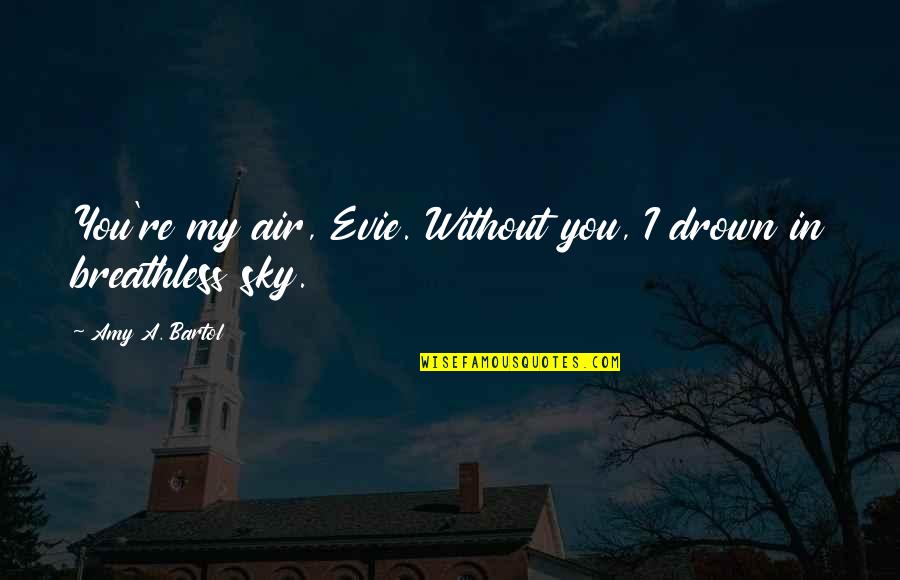 Holi Fest Quotes By Amy A. Bartol: You're my air, Evie. Without you, I drown
