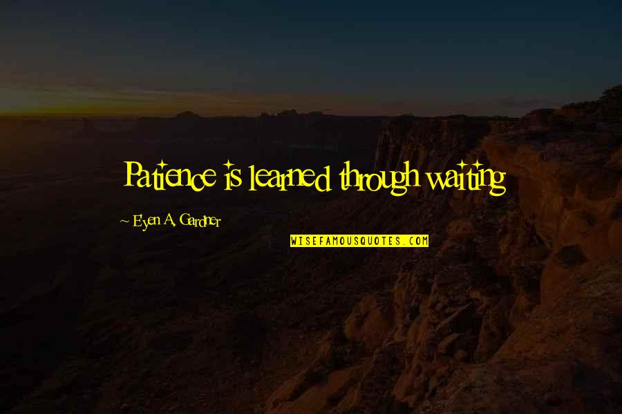 Holiberty Quotes By E'yen A. Gardner: Patience is learned through waiting Holiberty Quotes By E'yen A. Gardner: Patience is learned through waiting
