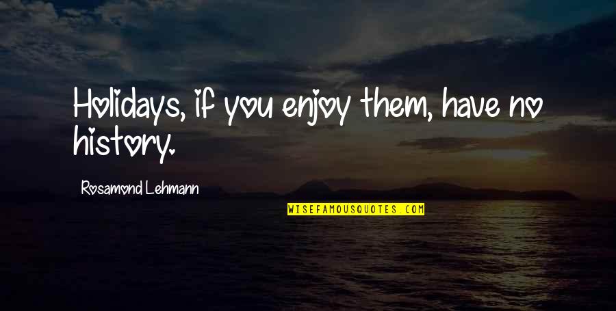 Holiday Enjoy Quotes By Rosamond Lehmann: Holidays, if you enjoy them, have no history.