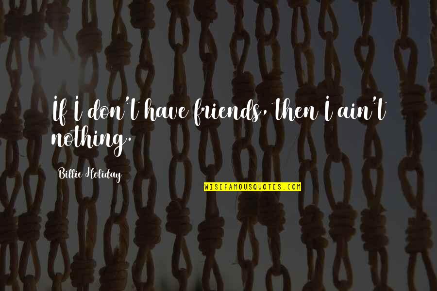 Holiday Friendship Quotes By Billie Holiday: If I don't have friends, then I ain't