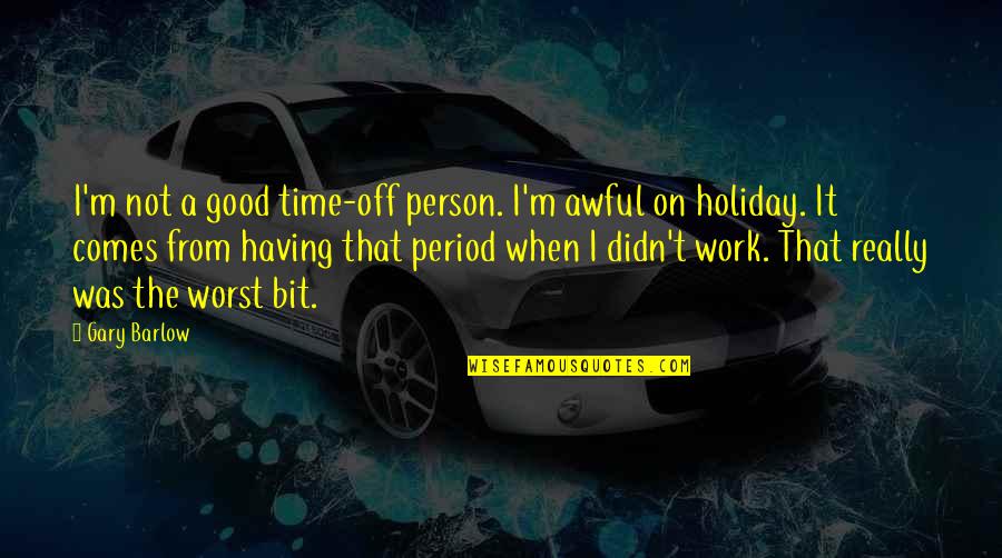 Holiday From Work Quotes By Gary Barlow: I'm not a good time-off person. I'm awful