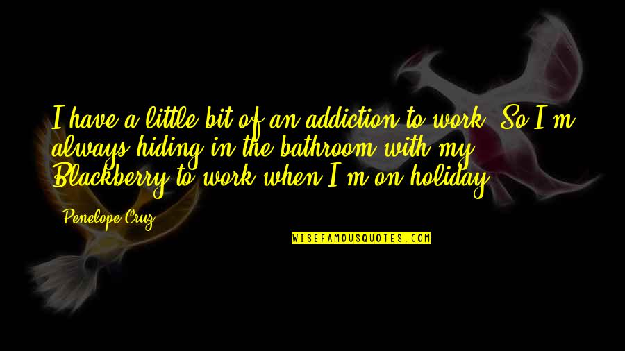 Holiday From Work Quotes By Penelope Cruz: I have a little bit of an addiction