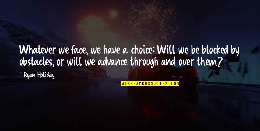 Holiday Over Quotes By Ryan Holiday: Whatever we face, we have a choice: Will