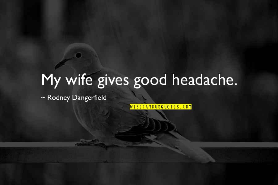 Holiday Sale Quotes By Rodney Dangerfield: My wife gives good headache.