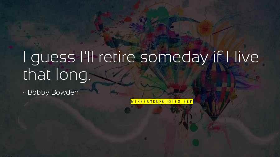 Holiday Season Wishes Quotes By Bobby Bowden: I guess I'll retire someday if I live