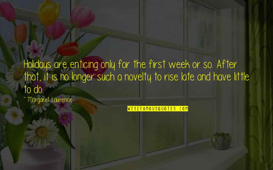 Holiday Week Quotes By Margaret Laurence: Holidays are enticing only for the first week Holiday Week Quotes By Margaret Laurence: Holidays are enticing only for the first week