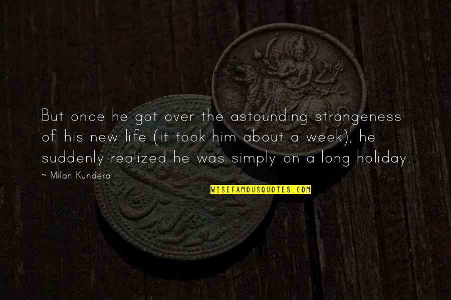 Holiday Week Quotes By Milan Kundera: But once he got over the astounding strangeness Holiday Week Quotes By Milan Kundera: But once he got over the astounding strangeness