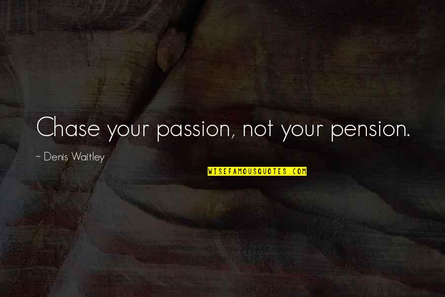 Holiday Weight Gain Quotes By Denis Waitley: Chase your passion, not your pension.