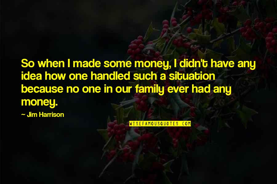 Holiday With Family Quotes By Jim Harrison: So when I made some money, I didn't