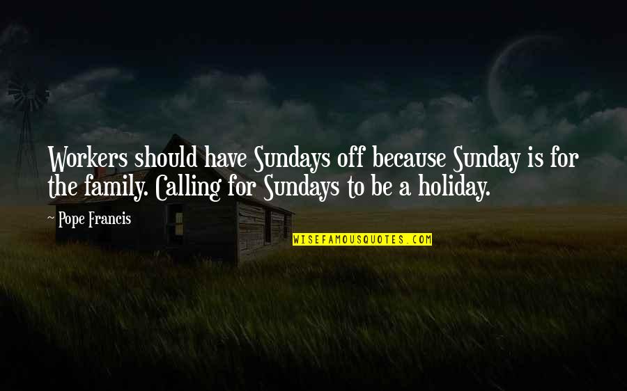 Holiday With Family Quotes By Pope Francis: Workers should have Sundays off because Sunday is