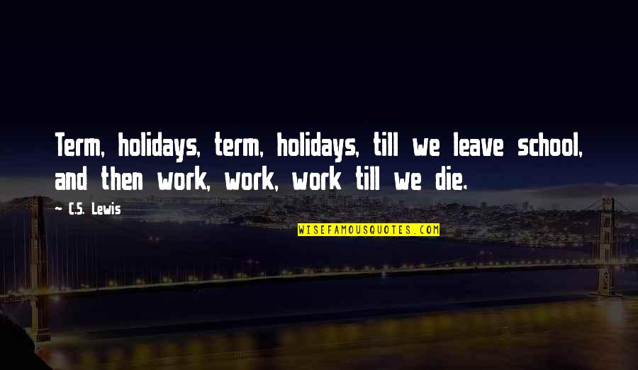 Holidays And Work Quotes By C.S. Lewis: Term, holidays, term, holidays, till we leave school, Holidays And Work Quotes By C.S. Lewis: Term, holidays, term, holidays, till we leave school,
