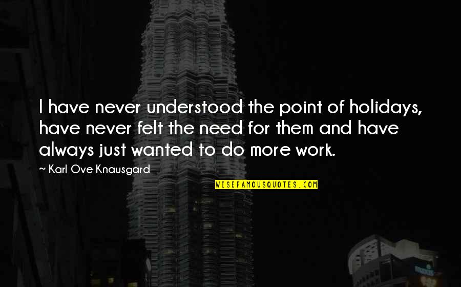 Holidays And Work Quotes By Karl Ove Knausgard: I have never understood the point of holidays, Holidays And Work Quotes By Karl Ove Knausgard: I have never understood the point of holidays,