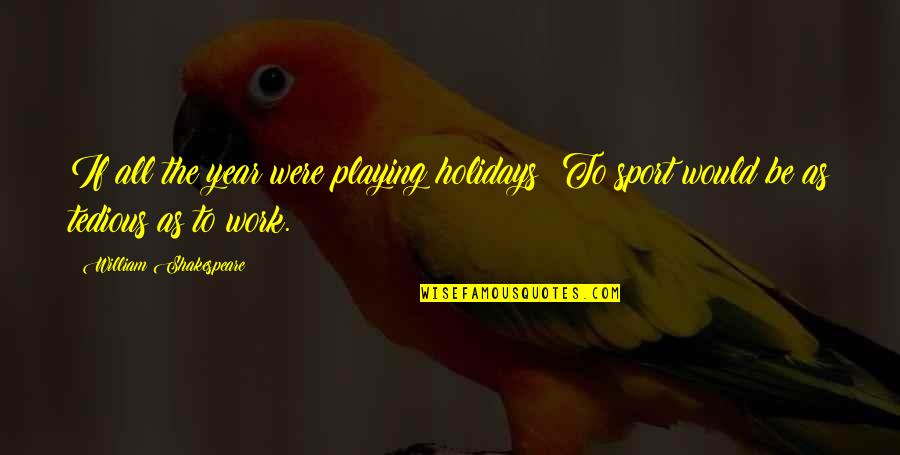 Holidays And Work Quotes By William Shakespeare: If all the year were playing holidays; To