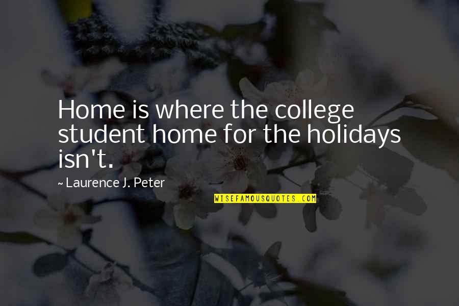 Holidays At Home Quotes By Laurence J. Peter: Home is where the college student home for
