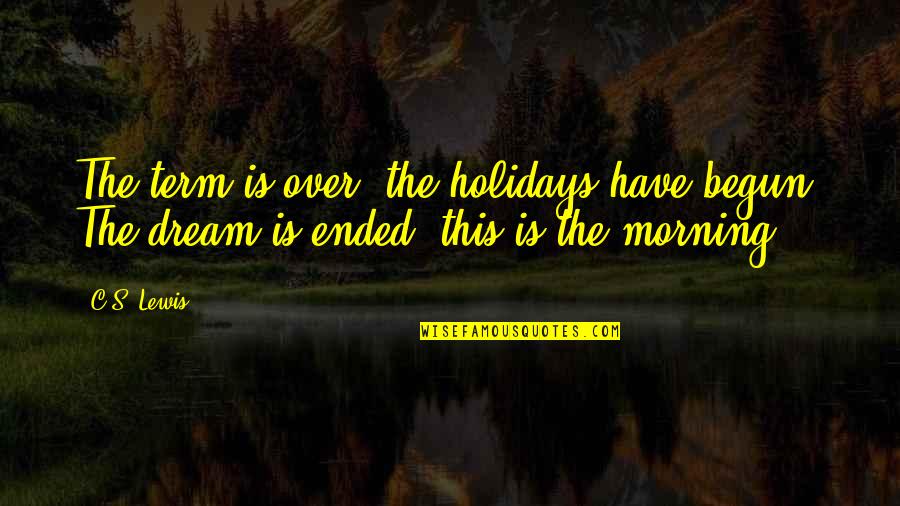 Holidays Over Quotes By C.S. Lewis: The term is over: the holidays have begun.