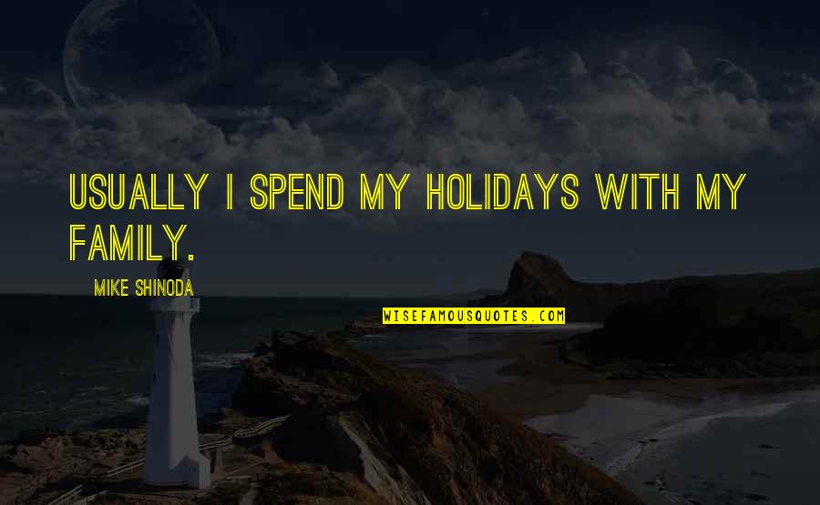 Holidays Over Quotes By Mike Shinoda: Usually I spend my holidays with my family.