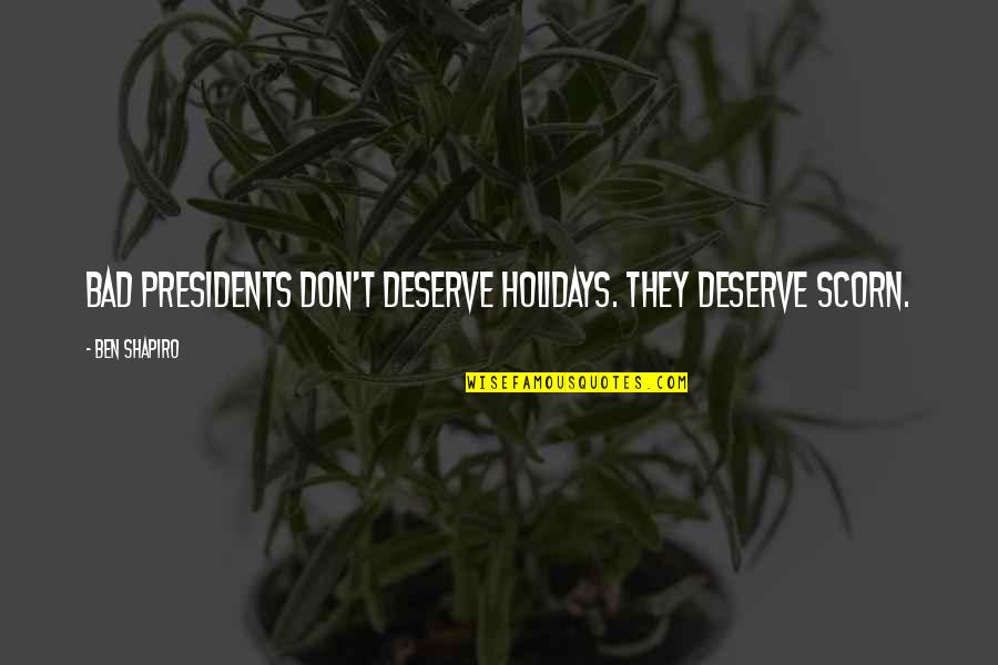 Holidays Without You Quotes By Ben Shapiro: Bad presidents don't deserve holidays. They deserve scorn.