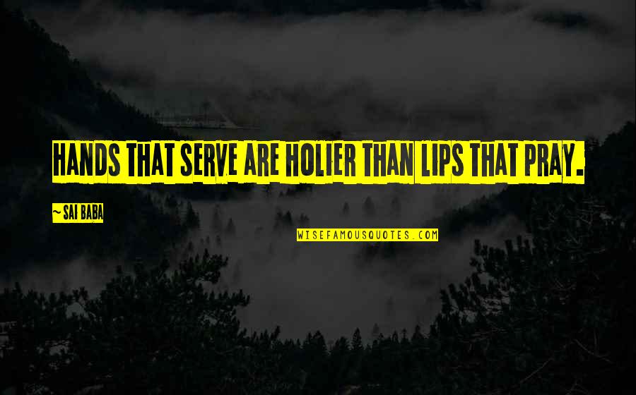 Holier Quotes By Sai Baba: Hands that serve are holier than lips that