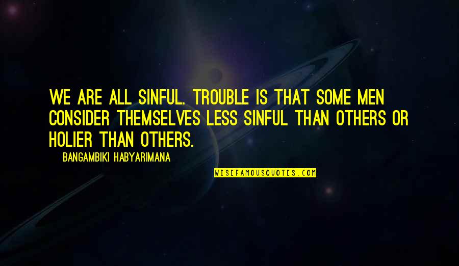 Holier Than Thou Quotes By Bangambiki Habyarimana: We are all sinful. Trouble is that some Holier Than Thou Quotes By Bangambiki Habyarimana: We are all sinful. Trouble is that some