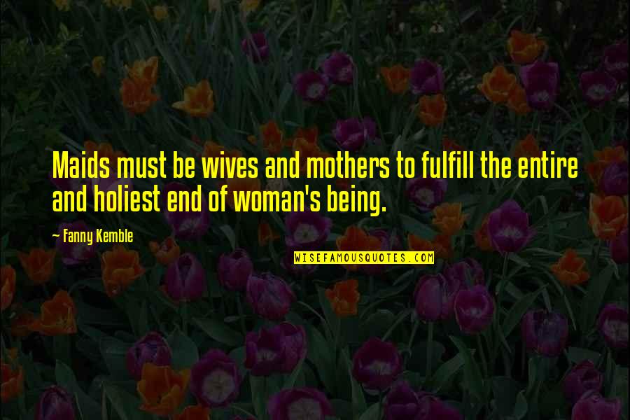 Holiest Quotes By Fanny Kemble: Maids must be wives and mothers to fulfill