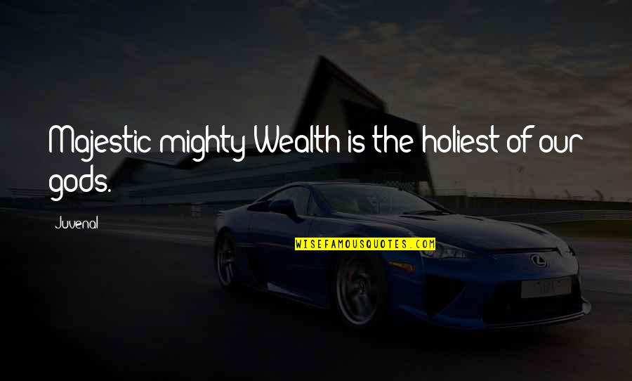 Holiest Quotes By Juvenal: Majestic mighty Wealth is the holiest of our