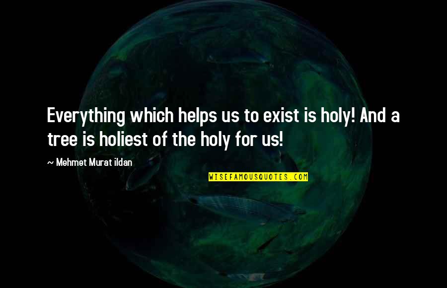 Holiest Quotes By Mehmet Murat Ildan: Everything which helps us to exist is holy!