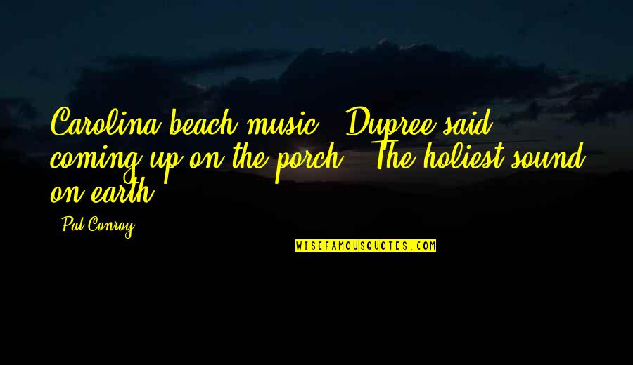 Holiest Quotes By Pat Conroy: Carolina beach music," Dupree said, coming up on