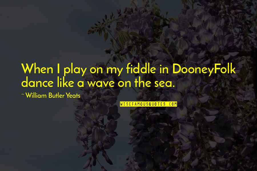 Holika Dahan Quotes By William Butler Yeats: When I play on my fiddle in DooneyFolk