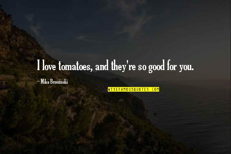Holiness Is Still Right Quotes By Mika Brzezinski: I love tomatoes, and they're so good for Holiness Is Still Right Quotes By Mika Brzezinski: I love tomatoes, and they're so good for