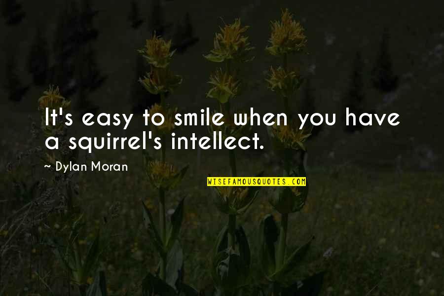 Holistic Inspirational Quotes By Dylan Moran: It's easy to smile when you have a Holistic Inspirational Quotes By Dylan Moran: It's easy to smile when you have a