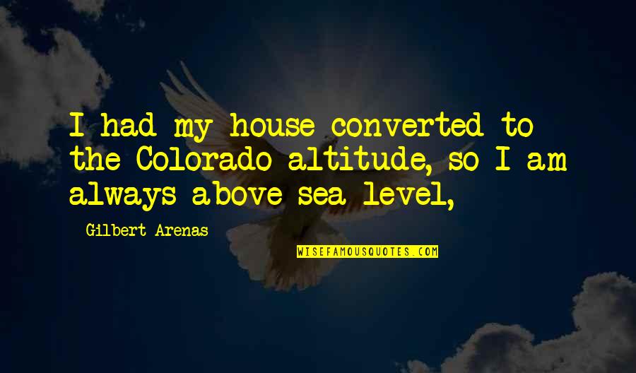 Holistico En Quotes By Gilbert Arenas: I had my house converted to the Colorado