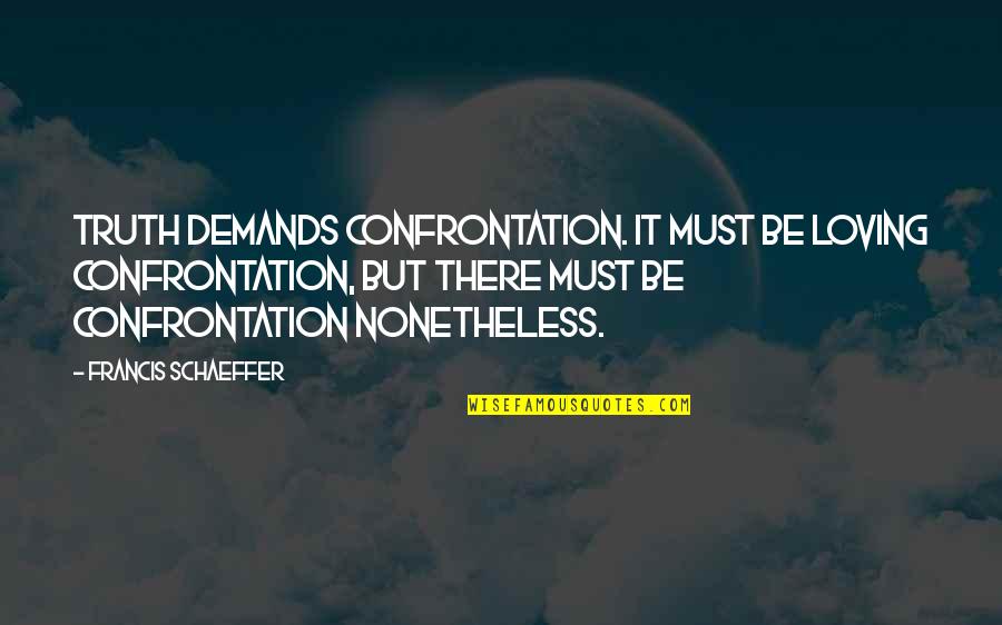 Holistico Rae Quotes By Francis Schaeffer: Truth demands confrontation. It must be loving confrontation,