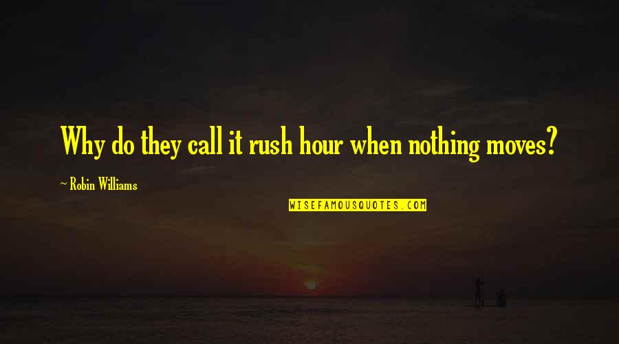 Holists Quotes By Robin Williams: Why do they call it rush hour when