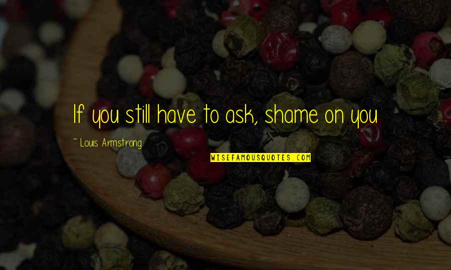 Holksea Quotes By Louis Armstrong: If you still have to ask, shame on