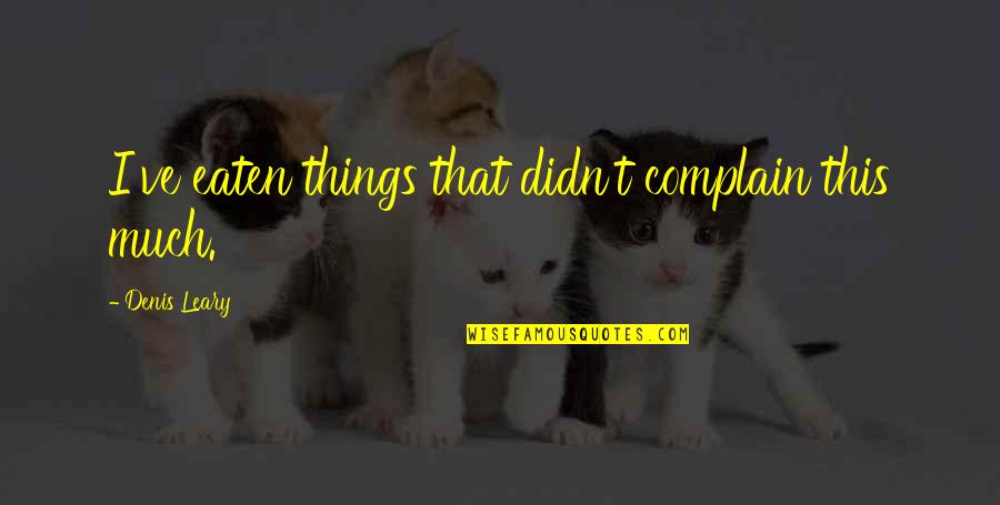 Hollaback Quotes By Denis Leary: I've eaten things that didn't complain this much. Hollaback Quotes By Denis Leary: I've eaten things that didn't complain this much.