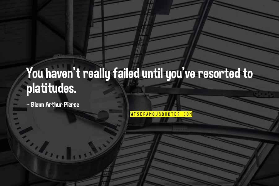 Hollace Starr Quotes By Glenn Arthur Pierce: You haven't really failed until you've resorted to