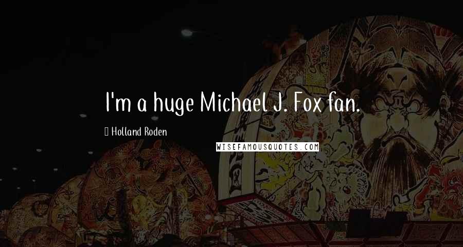 Holland Roden quotes: I'm a huge Michael J. Fox fan.