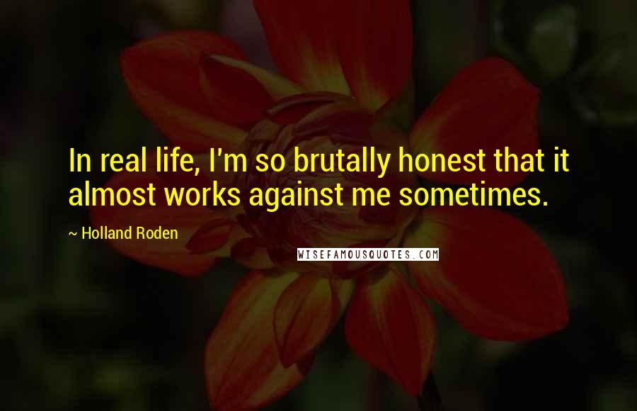 Holland Roden quotes: In real life, I'm so brutally honest that it almost works against me sometimes.