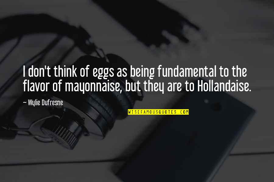 Hollandaise Quotes By Wylie Dufresne: I don't think of eggs as being fundamental