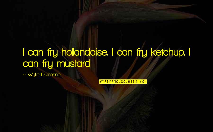 Hollandaise Quotes By Wylie Dufresne: I can fry hollandaise, I can fry ketchup,