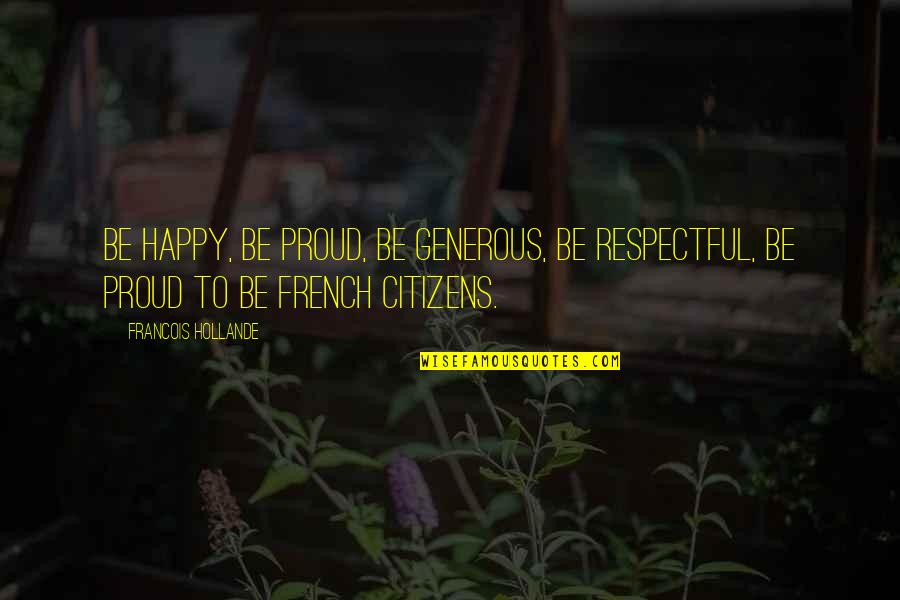 Hollande Quotes By Francois Hollande: Be happy, be proud, be generous, be respectful,