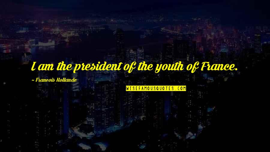 Hollande Quotes By Francois Hollande: I am the president of the youth of