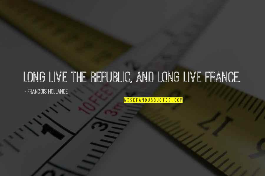 Hollande Quotes By Francois Hollande: Long live the Republic, and long live France.